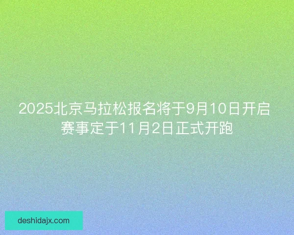2025北京马拉松报名将于9月10日开启 赛事定于11月2日正式开跑