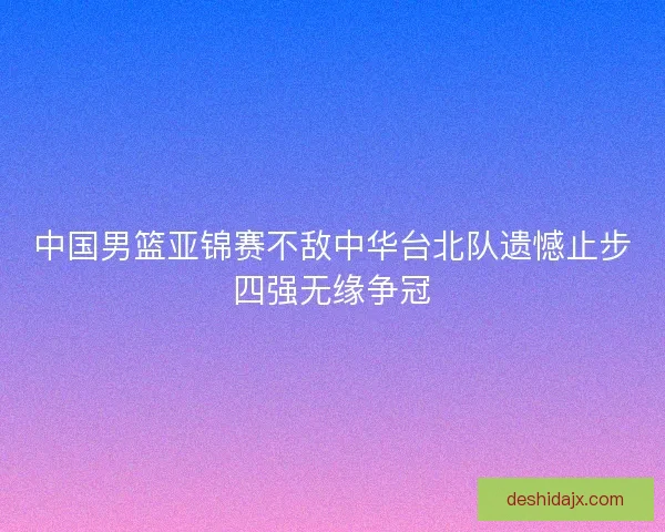 中国男篮亚锦赛不敌中华台北队遗憾止步四强无缘争冠