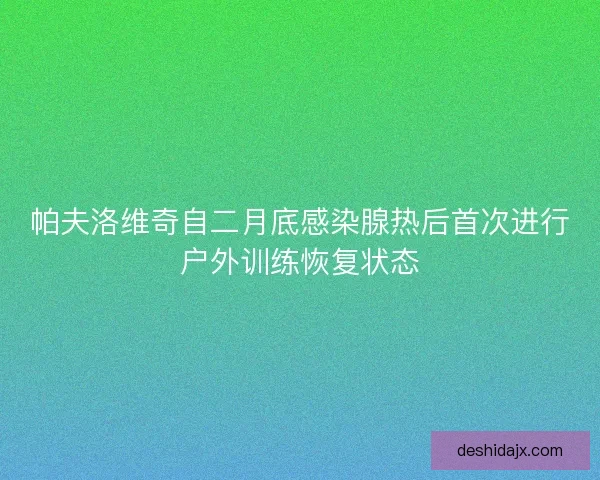 帕夫洛维奇自二月底感染腺热后首次进行户外训练恢复状态