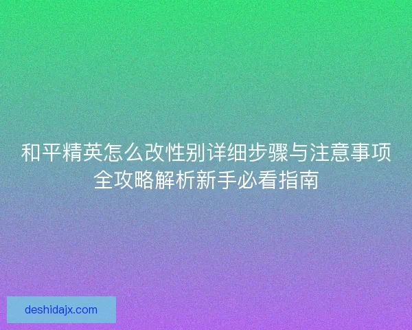 和平精英怎么改性别详细步骤与注意事项全攻略解析新手必看指南
