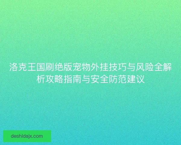 洛克王国刷绝版宠物外挂技巧与风险全解析攻略指南与安全防范建议