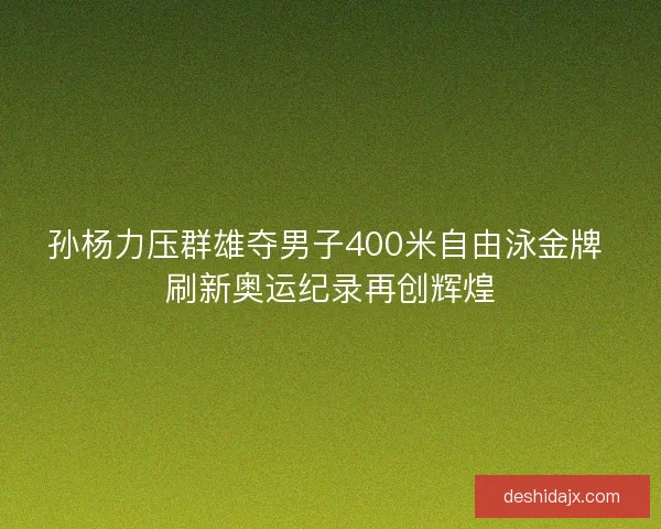 孙杨力压群雄夺男子400米自由泳金牌 刷新奥运纪录再创辉煌